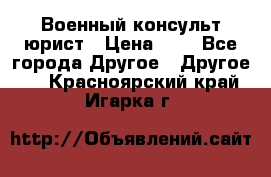 Военный консульт юрист › Цена ­ 1 - Все города Другое » Другое   . Красноярский край,Игарка г.